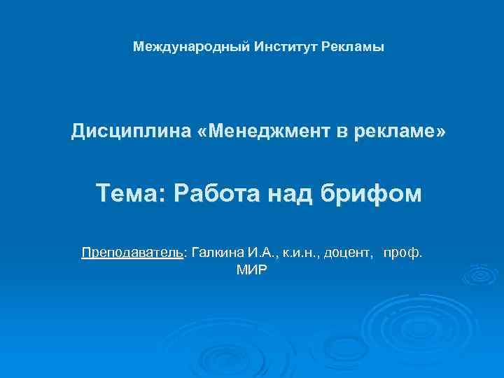 Международный Институт Рекламы Дисциплина «Менеджмент в рекламе» Тема: Работа над брифом Преподаватель: Галкина И.