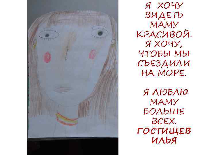 Я ХОЧУ ВИДЕТЬ МАМУ КРАСИВОЙ. Я ХОЧУ, ЧТОБЫ МЫ СЪЕЗДИЛИ НА МОРЕ. Я ЛЮБЛЮ