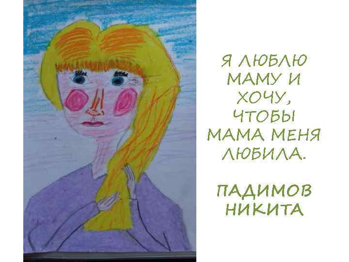 Я ЛЮБЛЮ МАМУ И ХОЧУ, ЧТОБЫ МАМА МЕНЯ ЛЮБИЛА. ПАДИМОВ НИКИТА 