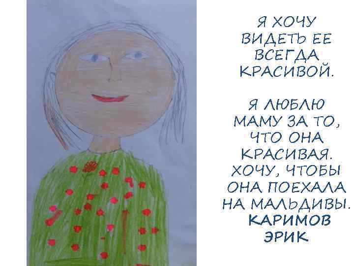 Я ХОЧУ ВИДЕТЬ ЕЕ ВСЕГДА КРАСИВОЙ. Я ЛЮБЛЮ МАМУ ЗА ТО, ЧТО ОНА КРАСИВАЯ.