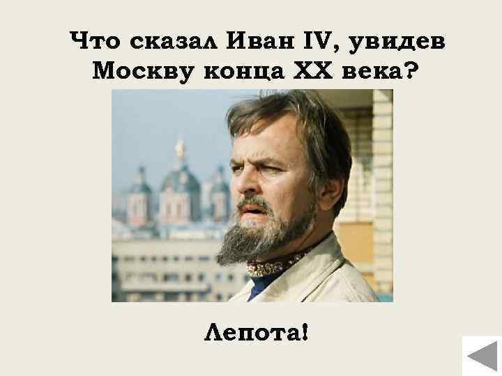 Что сказал Иван IV, увидев Москву конца ХХ века? Лепота! 