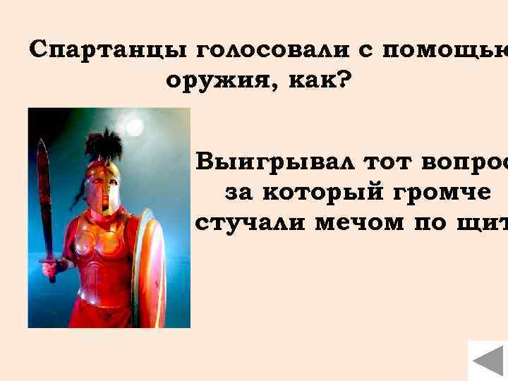 Спартанцы голосовали с помощью оружия, как? Выигрывал тот вопрос за который громче стучали мечом