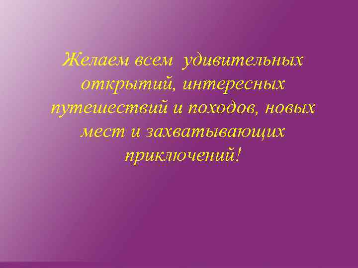 Желаем всем удивительных открытий, интересных путешествий и походов, новых мест и захватывающих приключений! 