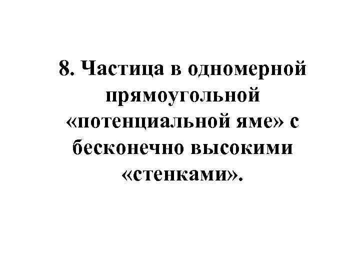 8. Частица в одномерной прямоугольной «потенциальной яме» с бесконечно высокими «стенками» . 