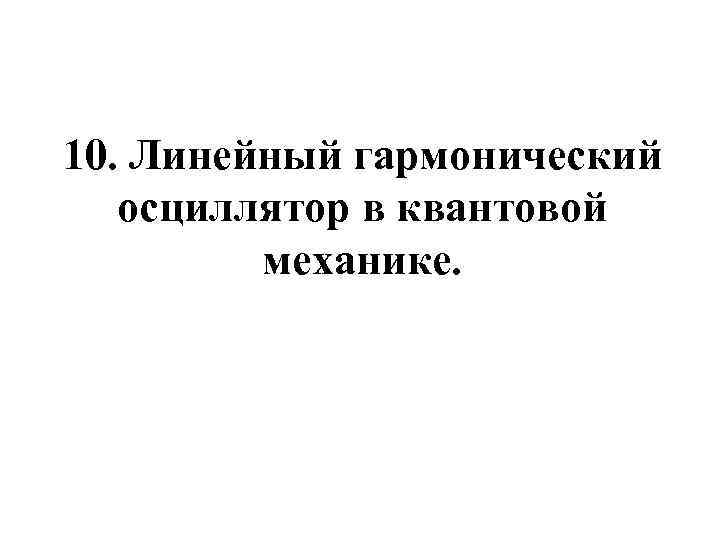 10. Линейный гармонический осциллятор в квантовой механике. 