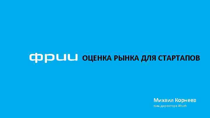 ОЦЕНКА РЫНКА ДЛЯ СТАРТАПОВ Михаил Корнеев зам. директора #tceh 