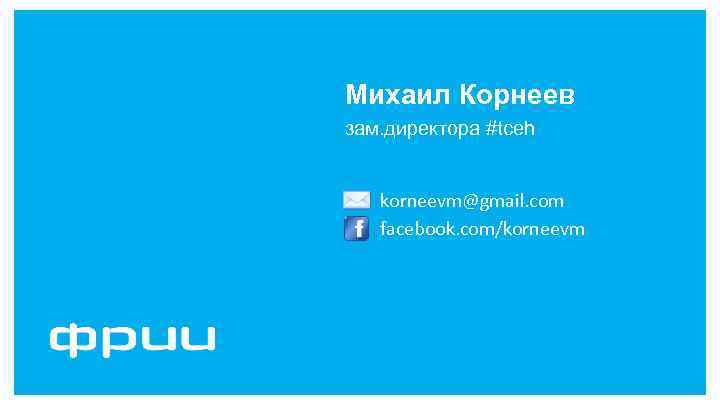 Михаил Корнеев зам. директора #tceh korneevm@gmail. com facebook. com/korneevm 