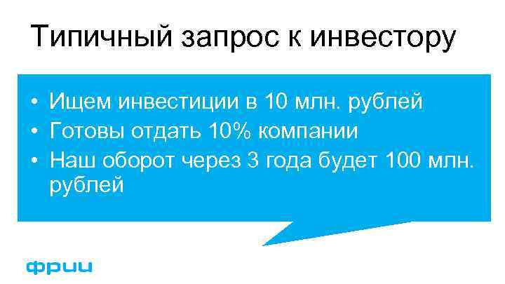 Типичный запрос к инвестору • Ищем инвестиции в 10 млн. рублей • Готовы отдать