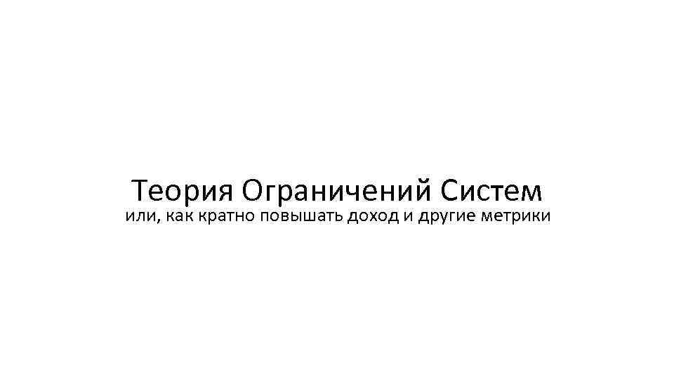 Теория Ограничений Систем или, как кратно повышать доход и другие метрики 