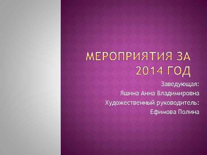 Заведующая: Яшина Анна Владимировна Художественный руководитель: Ефимова Полина 