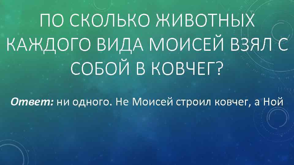ПО СКОЛЬКО ЖИВОТНЫХ КАЖДОГО ВИДА МОИСЕЙ ВЗЯЛ С СОБОЙ В КОВЧЕГ? Ответ: ни одного.