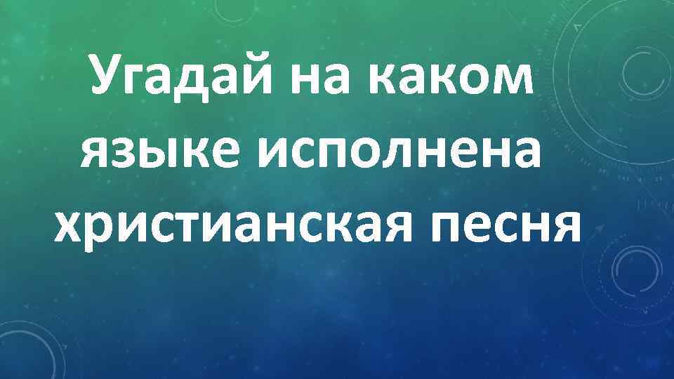 Угадай на каком языке исполнена христианская песня 