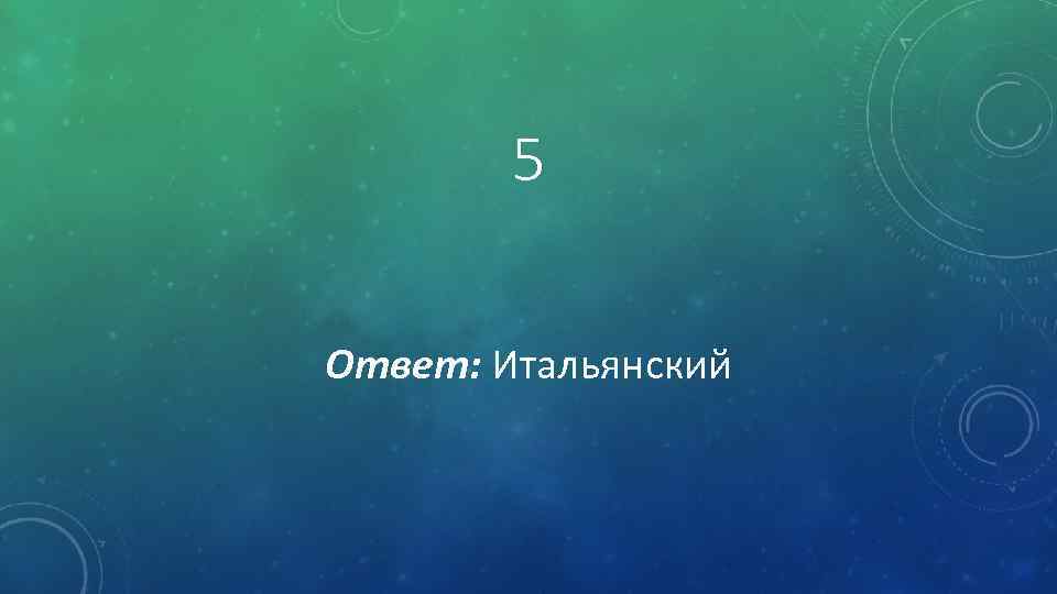 5 Ответ: Итальянский 