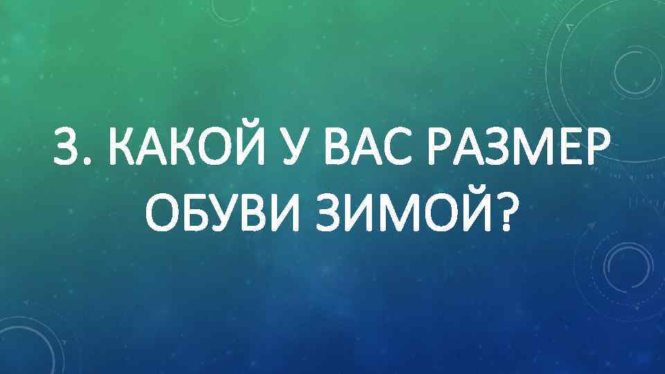 3. КАКОЙ У ВАС РАЗМЕР ОБУВИ ЗИМОЙ? 