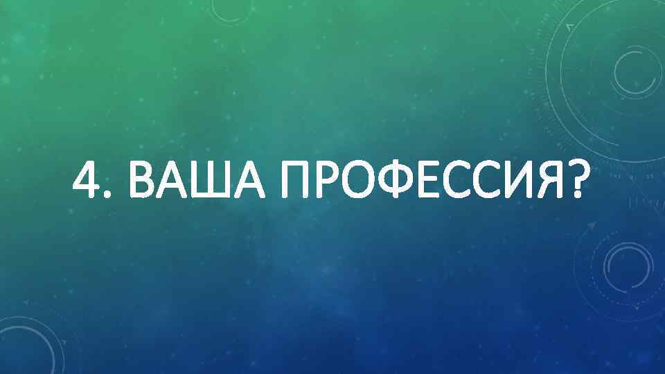4. ВАША ПРОФЕССИЯ? 