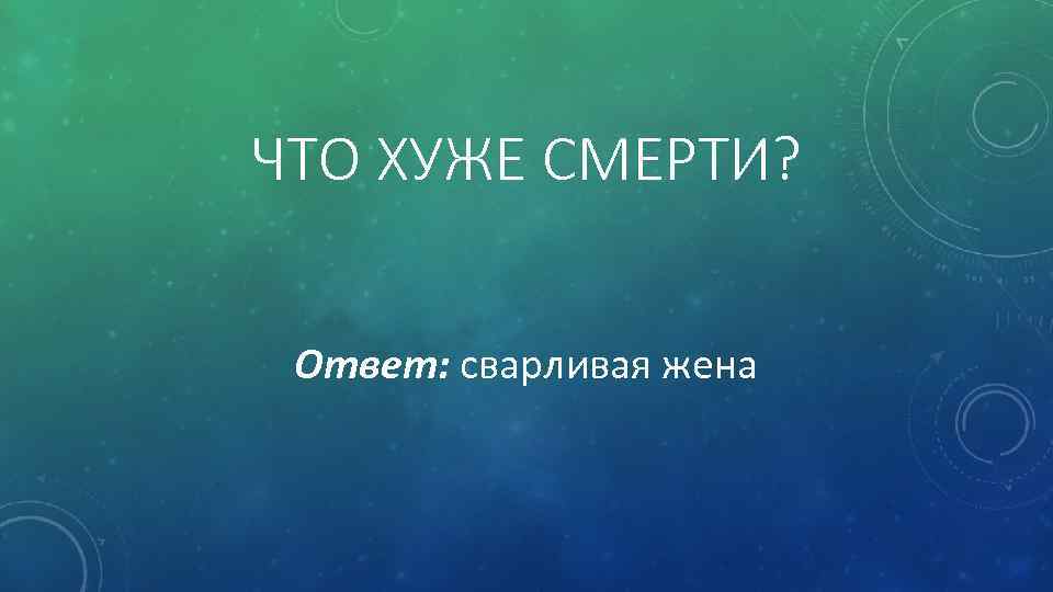 ЧТО ХУЖЕ СМЕРТИ? Ответ: сварливая жена 