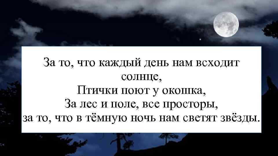 За то, что каждый день нам всходит солнце, Птички поют у окошка, За лес