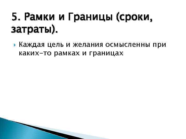 5. Рамки и Границы (сроки, затраты). Каждая цель и желания осмысленны при каких-то рамках