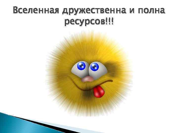 Вселенная дружественна и полна ресурсов!!! 