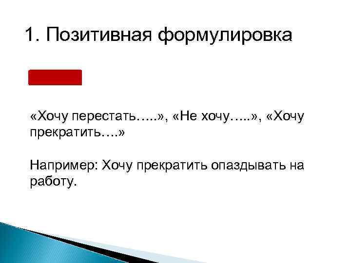 1. Позитивная формулировка «Хочу перестать…. . » , «Не хочу…. . » , «Хочу
