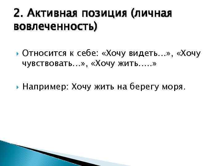2. Активная позиция (личная вовлеченность) Относится к себе: «Хочу видеть…» , «Хочу чувствовать…» ,