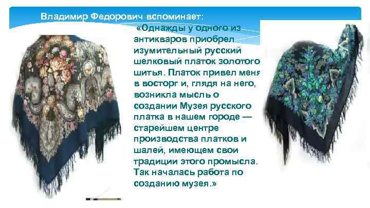 Владимир Федорович вспоминает: «Однажды у одного из антикваров приобрел изумительный русский шелковый платок золотого