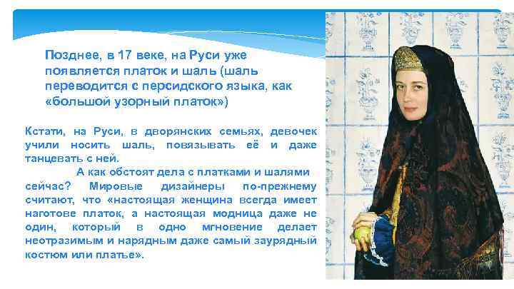 Позднее, в 17 веке, на Руси уже появляется платок и шаль (шаль переводится с