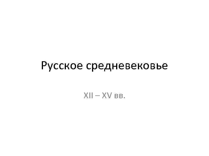 Русское средневековье XII – XV вв. 