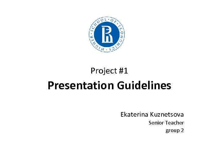  Project #1 Presentation Guidelines Ekaterina Kuznetsova Senior Teacher group 2 