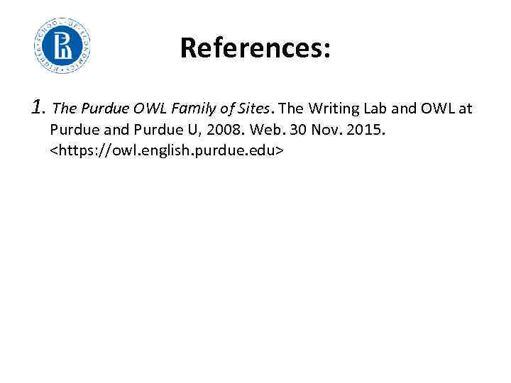 References: 1. The Purdue OWL Family of Sites. The Writing Lab and OWL at