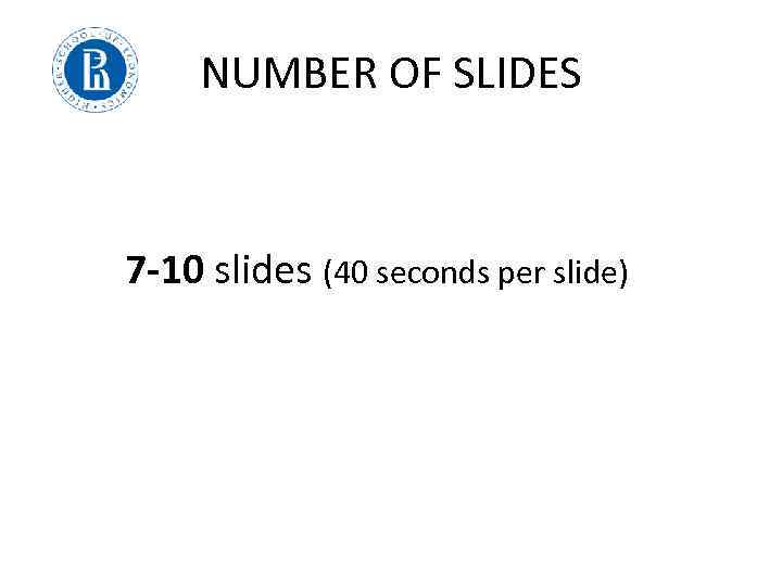 NUMBER OF SLIDES 7 -10 slides (40 seconds per slide) 