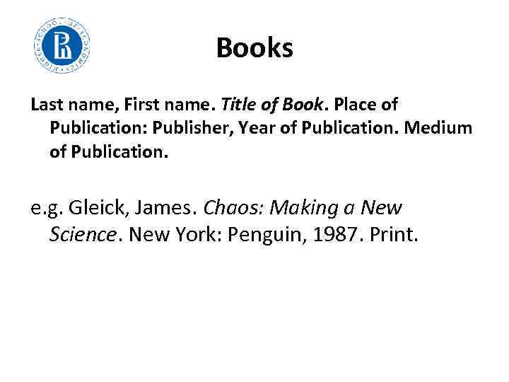 Books Last name, First name. Title of Book. Place of Publication: Publisher, Year of