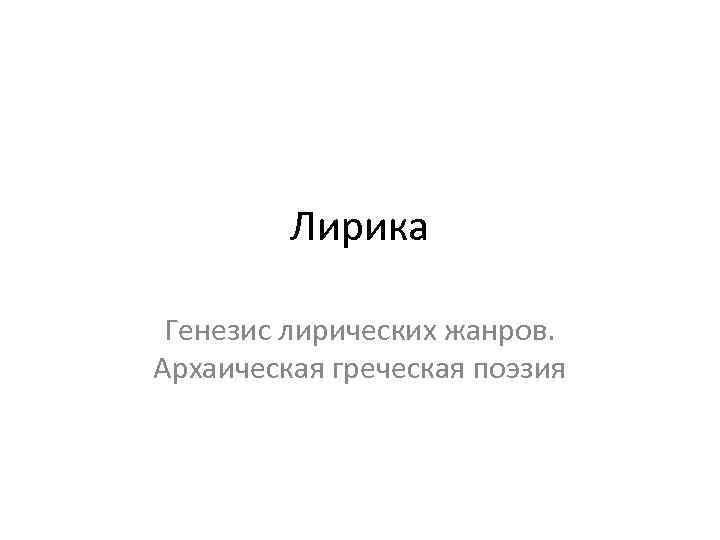 Лирика Генезис лирических жанров. Архаическая греческая поэзия 