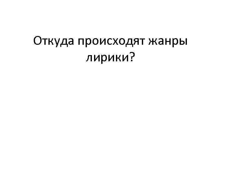 Откуда происходят жанры лирики? 