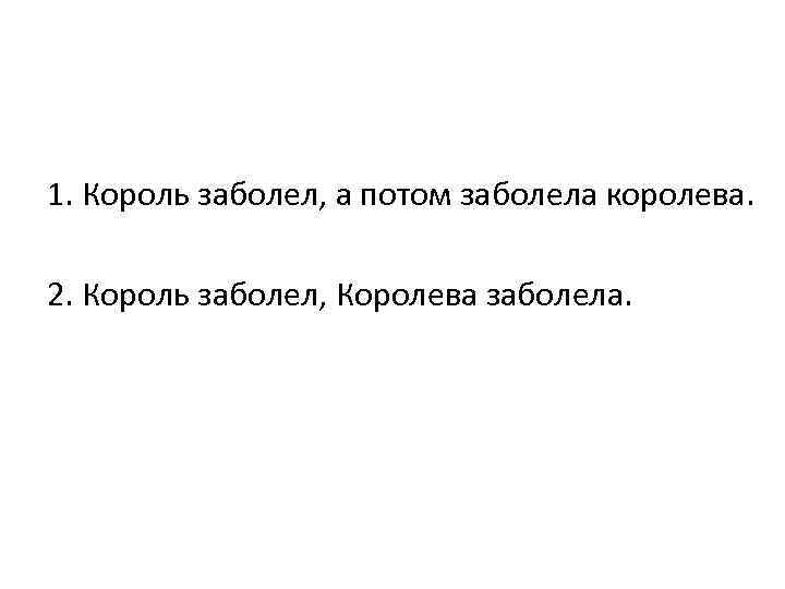 1. Король заболел, а потом заболела королева. 2. Король заболел, Королева заболела. 