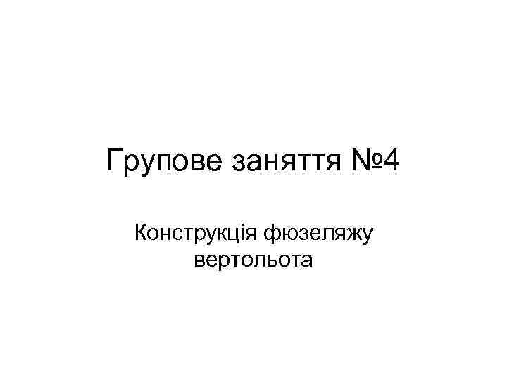 Групове заняття № 4 Конструкція фюзеляжу вертольота 