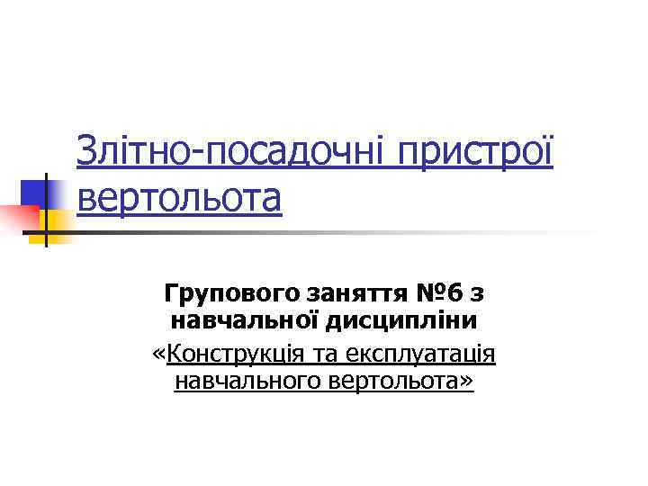 Злітно-посадочні пристрої вертольота Групового заняття № 6 з навчальної дисципліни «Конструкція та експлуатація навчального