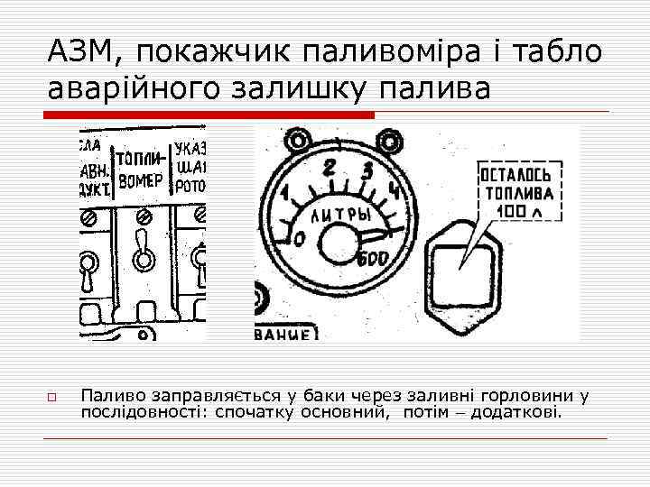 АЗМ, покажчик паливоміра і табло аварійного залишку палива o Паливо заправляється у баки через