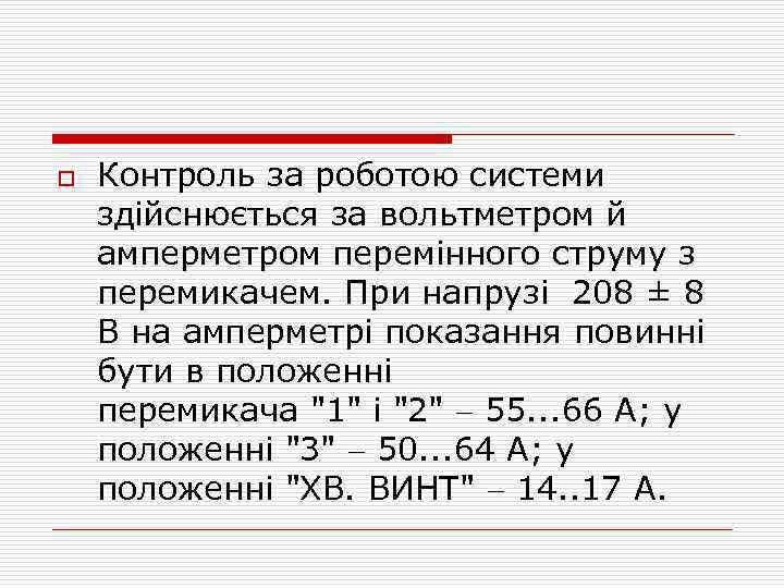 o Контроль за роботою системи здійснюється за вольтметром й амперметром перемінного струму з перемикачем.