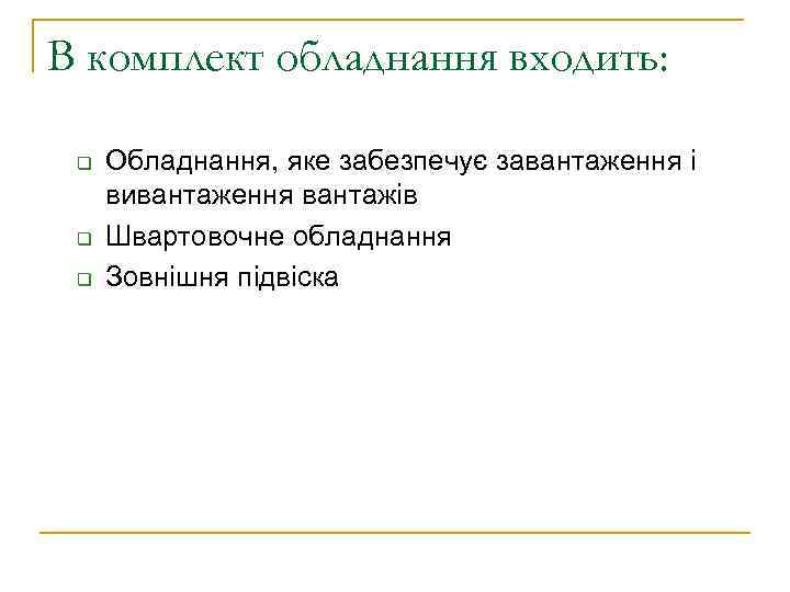 В комплект обладнання входить: q q q Обладнання, яке забезпечує завантаження і вивантаження вантажів