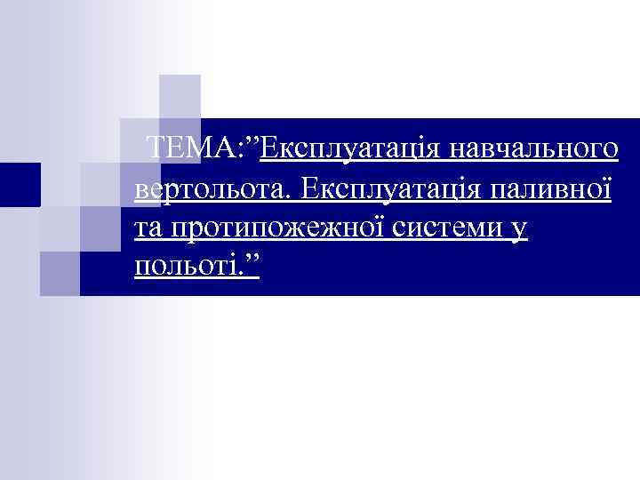 ТЕМА: ”Експлуатація навчального вертольота. Експлуатація паливної та протипожежної системи у польоті. ” 