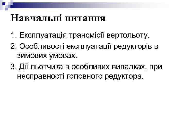 Навчальні питання 1. Експлуатація трансмісії вертольоту. 2. Особливості експлуатації редукторів в зимових умовах. 3.