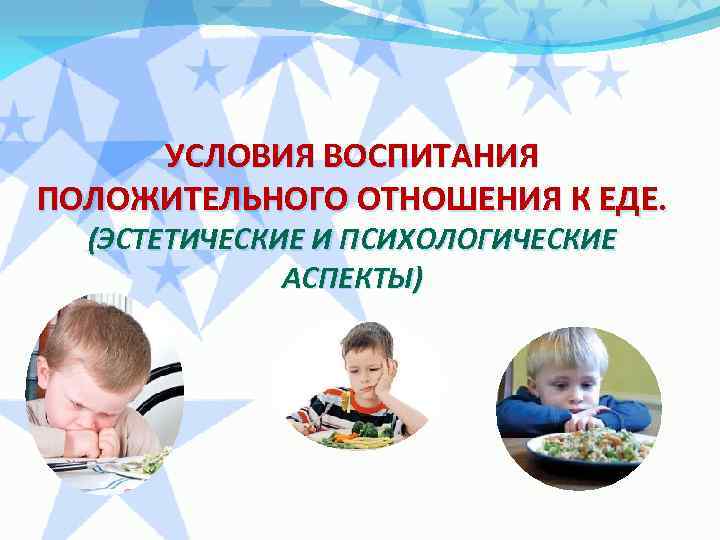 УСЛОВИЯ ВОСПИТАНИЯ ПОЛОЖИТЕЛЬНОГО ОТНОШЕНИЯ К ЕДЕ. (ЭСТЕТИЧЕСКИЕ И ПСИХОЛОГИЧЕСКИЕ АСПЕКТЫ) 