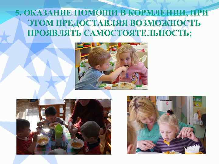 5. ОКАЗАНИЕ ПОМОЩИ В КОРМЛЕНИИ, ПРИ ЭТОМ ПРЕДОСТАВЛЯЯ ВОЗМОЖНОСТЬ ПРОЯВЛЯТЬ САМОСТОЯТЕЛЬНОСТЬ; 