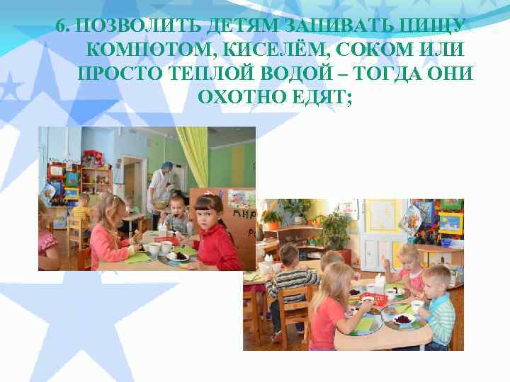 6. ПОЗВОЛИТЬ ДЕТЯМ ЗАПИВАТЬ ПИЩУ КОМПОТОМ, КИСЕЛЁМ, СОКОМ ИЛИ ПРОСТО ТЕПЛОЙ ВОДОЙ – ТОГДА