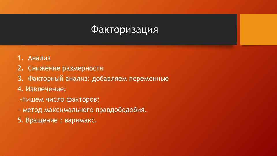 Факторизация 1. Анализ 2. Снижение размерности 3. Факторный анализ: добавляем переменные 4. Извлечение: -пишем