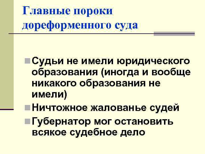 Главные пороки дореформенного суда n Судьи не имели юридического образования (иногда и вообще никакого