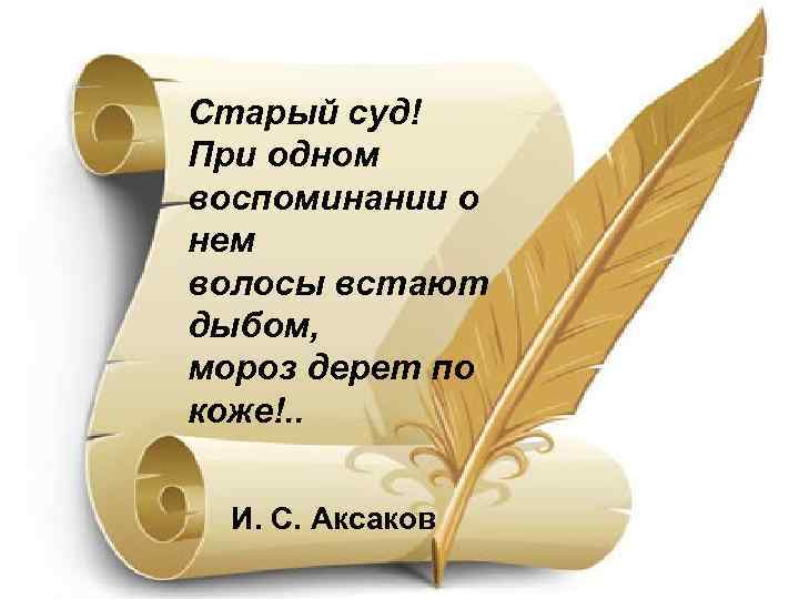Старый суд! При одном воспоминании о нем волосы встают дыбом, мороз дерет по коже!.