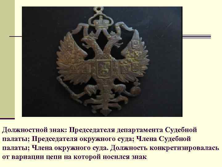 Должностной знак: Председателя департамента Судебной палаты; Председателя окружного суда; Члена Судебной палаты; Члена окружного