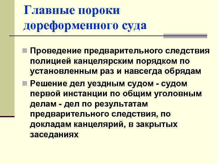 Главные пороки дореформенного суда n Проведение предварительного следствия полицией канцелярским порядком по установленным раз